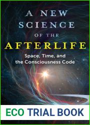 A New Science of the Afterlife: Space, Time, and the Consciousness Code