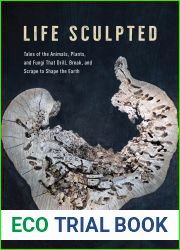 Life Sculpted: Tales of the Animals, Plants, and Fungi That Drill, Break, and Scrape to Shape the Earth