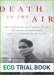 Death in the Air: The True Story of a Serial Killer, the Great London Smog, and the Strangling of a City