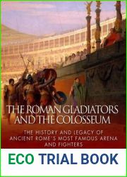 The Roman Gladiators and the Colosseum: The History and Legacy of Ancient Rome|s Most Famous Arena and Fighters