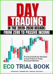 DAY TRADING IN THE 2020-2030 DECADE: From Zero to Passive Income. Practical Guide for Newbies to Learn How to Trade Financial Markets (Forex, Cryptocurrency, … Stocks, Options, Futures) in 11 Ea