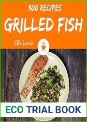 Grilled Fish 300: Enjoy 300 Days With Amazing Grilled Fish Recipes In Your Own Grilled Fish Cookbook! [Smoked Fish Recipes, Fish Grilling Cookbook, Fish Fry Cookbook, Fish Grill Book] [Book 1]