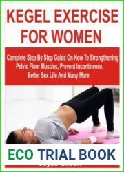 KEGEL EXERCISE FOR WOMEN: Complete Step By Step Guide On How To Strengthening Pelvic Floor Muscles, Prevent Incontinence, Better Sex Life And Many More