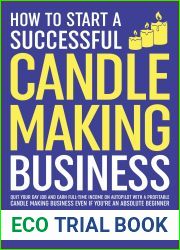 How to Start a Successful Candle-Making Business: Quit Your Day Job and Earn Full-Time Income on Autopilot With a Profitable Candle-Making Business - Even if You Are an Absolute Beginner