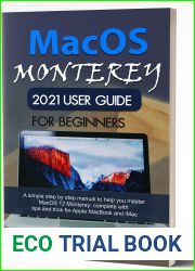 MACOS MONTEREY 2021 USER GUIDE FOR BEGINNERS: A Simple Step By Step Manual to Help You Master MacOS 12 Monterey: Complete With Tips and Trick for Apple MacBook and IMac