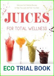 Juices for Total Wellness: Delicious Gut-Healing Recipes to Help You Look and Feel Your Best