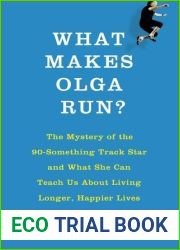 What Makes Olga Run?: The Mystery of the 90-Something Track Star and What She Can Teach Us About Living Longer, Happier Lives