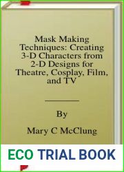 Mask Making Techniques: Creating 3-D Characters from 2-D Designs for Theatre, Cosplay, Film, and TV