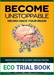 BECOME UNSTOPPABLE Neuro Hack Your Brain: NEUROPLASTICITY IN ACTION THROUGH PROVEN NEUROSCIENCE HACKS TO IGNITE YOUR LIFE