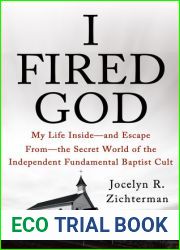 I Fired God: My Life Inside - and Escape from - the Secret World of the Independent Fundamental Baptist Cult