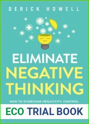 Eliminate Negative Thinking: How to Overcome Negativity, Control Your Thoughts, And Stop Overthinking. Shift Your Focus into Positive Thinking, Self-Acceptance, And Radical Self Love