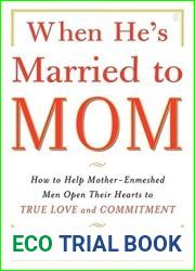 When He|s Married to Mom: How to Help Mother-Enmeshed Men Open Their Hearts to True Love and Commitment