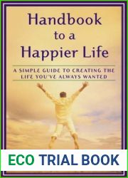 Handbook to a Happier Life: A Simple Guide to Creating the Life You|ve Always Wanted