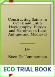 Constructing Saints in Greek and Latin Hagiography: Heroes and Heroines in Late Antique and Medieval Narrative (French Edition)