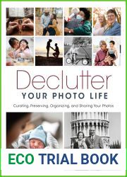 Declutter Your Photo Life: Curating, Preserving, Organizing, and Sharing Your Photos