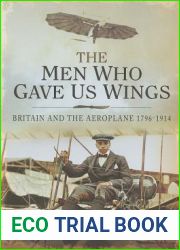 The Men Who Gave Us Wings: Britain and the Aeroplane 1796-1914