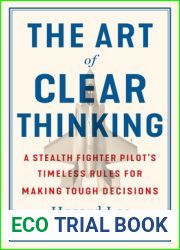 The Art of Clear Thinking: A Stealth Fighter Pilot|s Timeless Rules for Making Tough Decisions