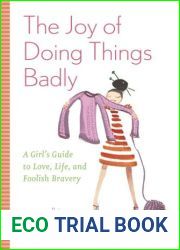 The Joy of Doing Things Badly: A Girl|s Guide to Love, Life and Foolish Bravery