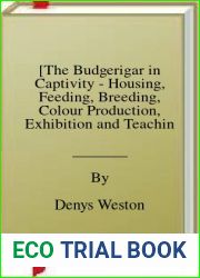 [The Budgerigar in Captivity - Housing, Feeding, Breeding, Colour Production, Exhibition and Teaching to Talk] (By: Denys Weston) [published: May, 2011]