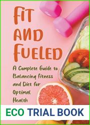 Fit and Fueled A Complete Guide to Balancing Fitness and Diet for Optimal Health