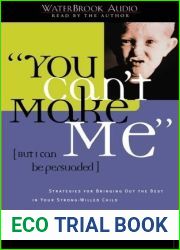 You Can|t Make Me (But I Can Be Persuaded): Strategies for Bringing Out the Best in Your Strong-Willed Child