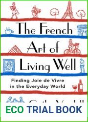 The French Art of Living Well: Finding Joie de Vivre in the Everyday World