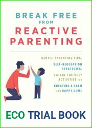 Break Free from Reactive Parenting: Gentle-Parenting Tips, Self-Regulation Strategies, and Kid-Friendly Activities for Creating a Calm and Happy Home