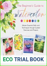 The Beginner|s Guide to Watercolor: Master Essential Skills and Techniques through Guided Exercises and Projects