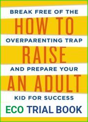 How to Raise an Adult: Break Free of the Overparenting Trap and Prepare Your Kid for Success
