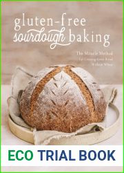 Gluten-Free Sourdough Baking: The Miracle Method for Creating Great Bread Without Wheat