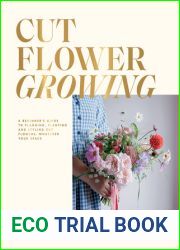 Cut Flower Growing: A Beginner|s Guide to Planning, Planting and Styling Cut Flowers, No Matter Your Space