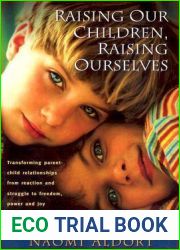 Raising Our Children, Raising Ourselves: Transforming parent-child relationships from reaction and struggle to freedom, power and joy