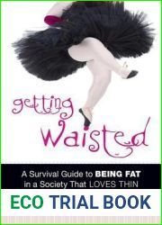 Getting Waisted: A Survival Guide to Being Fat in a Society That Loves Thin