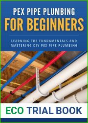 PEX Pipe Plumbing for Beginners: Learning the Fundamentals and Mastering DIY PEX Pipe Plumbing (Homeowner Plumbing Help Book 2)