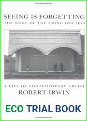 Seeing Is Forgetting the Name of the Thing One Sees: A Life of Contemporary Artist Robert Irwin