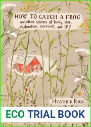 How to Catch a Frog: And Other Stories of Family, Love, Dysfunction, Survival, and DIY