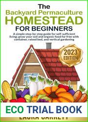 The Backyard Permaculture Homestead for Beginners: A simple step-by-step guide for self-sufficient living; grow your soil and organic food for free with container, raised bed, and vertical gardening