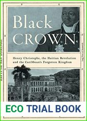 Black Crown: Henry Christophe, the Haitian Revolution and the Caribbean|s Forgotten Kingdom