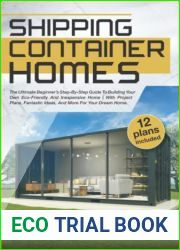 SHIPPING CONTAINER HOMES: The Ultimate Beginner|s Step-By-Step Guide To Building Your Own Eco-Friendly And Inexpensive Home | With Project Plans, Fantastic Ideas, And More For Your Dream Home.