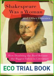 Shakespeare Was a Woman and Other Heresies: How Doubting the Bard Became the Biggest Taboo in Literature