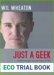 Just a Geek: Unflinchingly Honest Tales of the Search for Life, Love, and Fulfillment Beyond the Starship Enterprise