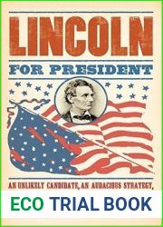 Lincoln for President: An Unlikely Candidate, An Audacious Strategy, and the Victory No One Saw Coming