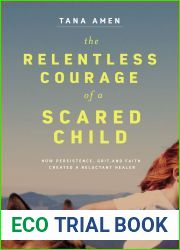 The Relentless Courage of a Scared Child: How Persistence, Grit, and Faith Created a Reluctant Healer