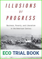 Illusions of Progress: Business, Poverty, and Liberalism in the American Century (Politics and Culture in Modern America)