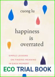Happiness Is Overrated: Simple Lessons on Finding Meaning in Each Moment