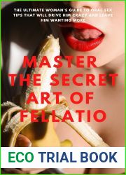 Master the Secret Art Of Fellatio: The Ultimate Woman|s Guide to Oral Sex Tips That Will Drive Him Crazy and Leave Him Wanting More
