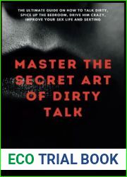 Master The Secret Art Of Dirty Talk: The Ultimate Guide on How to Talk Dirty, Spice up The Bedroom, Drive Him Crazy, Improve Your Sex Life and Sexting