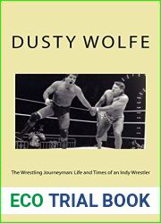 The Wrestling Journeyman: Life and Times of an Indy Wrestler: Not Many Have Lived Up and Down the Roads Traveling to 25+ Countries Maintaining a Career. Dusty Wolfe Has. from Wwe-Indy. He Tells All.