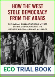 How the West Stole Democracy from the Arabs: The Destruction of the Syrian Arab Kingdom in 1920 and the Rise of Anti-Liberal Islamism