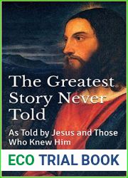 The Greatest Story Never Told: As Told by Jesus and Those Who Knew Him